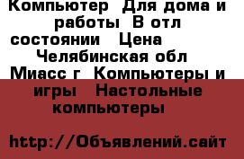 Компьютер. Для дома и работы. В отл состоянии › Цена ­ 5 990 - Челябинская обл., Миасс г. Компьютеры и игры » Настольные компьютеры   